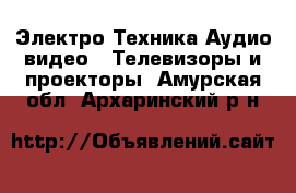 Электро-Техника Аудио-видео - Телевизоры и проекторы. Амурская обл.,Архаринский р-н